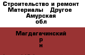 Строительство и ремонт Материалы - Другое. Амурская обл.,Магдагачинский р-н